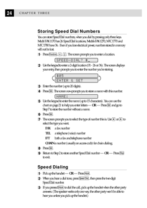 Page 3424CHAPTER THREE
Storing Speed Dial Numbers
You can store Speed Dial numbers, when you dial by pressing only three keys.
Model FAX 1170 has 26 Speed Dial locations, Models FAX 1270, MFC 1770 and
MFC 1780 have 36.  Even if you lose electrical power, numbers stored in memory
will not be lost.
1Press Function, 4, 2. The screen prompts you to enter a location.
 
SPEED-DIAL? #
2Use the keypad to enter a 2-digit location (01 - 26 or 36). The screen displays
your entry, then prompts you to enter the number...