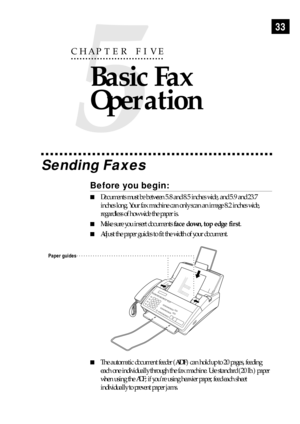 Page 4333
Sending Faxes
Before you begin:
nDocuments must be between 5.8 and 8.5 inches wide, and 5.9 and 23.7
inches long. Your fax machine can only scan an image 8.2 inches wide,
regardless of how wide the paper is.
nMake sure you insert documents face down, top edge first.
nAdjust the paper guides to fit the width of your document.
Paper guides
nThe automatic document feeder (ADF) can hold up to 20 pages, feeding
each one individually through the fax machine. Use standard (20 lb.) paper
when using the ADF;...