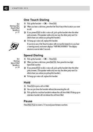 Page 5242CHAPTER SIX
One Touch Dialing
1Pick up the handset Ñ OR Ñ Press Hook.
2When you hear a dial tone, press the One Touch key of the location you want
to call.
3If you pressed Hook to dial a voice call, pick up the handset when the other
party answers. (The speaker works only one way; the other party wonÕt be
able to hear you unless you pickup the handset.)
4To hang up a voice call, replace the handset.
If you try to use a One Touch location with no number stored in it, you hear
a warning sound, and screen...