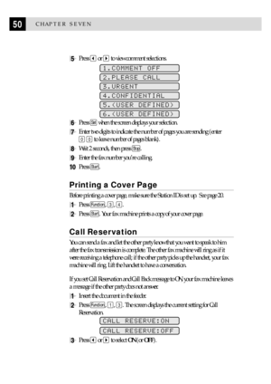 Page 6050CHAPTER SEVEN
5Press  or  to view comment selections.
1.COMMENT OFF
2.PLEASE CALL
3.URGENT
4.CONFIDENTIAL
5.(USER DEFINED)
6.(USER DEFINED)
6Press Set when the screen displays your selection.
7Enter two digits to indicate the number of pages you are sending (enter
0 0 to leave number of pages blank).
8Wait 2 seconds, then press Stop.
9Enter the fax number youÕre calling.
10Press Start.
Printing a Cover Page
Before printing a cover page, make sure the Station ID is set up.  See page 20.
1Press Function,...