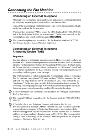 Page 362 - 13   ASSEMBLY AND CONNECTIONS
Connecting the Fax Machine
Connecting an External Telephone
Although your fax machine has a handset, you can connect a separate telephone 
(or telephone answering device) directly to your fax machine.
Connect the modular plug on the telephone’s line cord to the jack labeled EXT. 
on the back side of the fax machine. 
Whenever this phone (or TAD) is in use, the LCD displays EXT. TEL IN USE, 
and, if the fax handset is lifted, an alarm sounds. To disconnect the call on the...