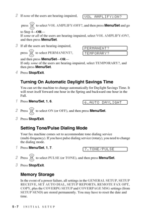 Page 605 - 7   INITIAL SETUP
2If none of the users are hearing-impaired,
 press
  to select VOL AMPLIFY:OFF?, and then press Menu/Set and go 
to Step 4—OR—
If some or all of the users are hearing-impaired, select VOL AMPLIFY:ON?, 
and then press Menu/Set.
3If all the users are hearing-impaired,  
press
  to select PERMANENT?,  
and then press Menu/Set—OR—
If only some of the users are hearing-impaired, select TEMPORARY?, and 
then press Menu/Set.
4Press Stop/Exit.
Turning On Automatic Daylight Savings Time
You...