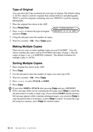 Page 8610 - 2   MAKING COPIES
Type of Original
You can select the Copy resolution for your type of original. The default setting 
is AUTO, which is used for originals that contain both text and photographs. 
TEXT is used for originals containing only text. PHOTO is used for copying 
photographs.
1Place the original face down in the ADF.
2Press Photo/Text.
3Press   or   to choose the type of original 
and press Copy. 
4Using the dial pad, enter the number of copies.
5Wait five secondsÑORÑPress Copy again.
Making...