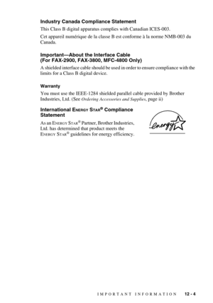 Page 105IMPORTANT INFORMATION   12 - 4
Industry Canada Compliance Statement
This Class B digital apparatus complies with Canadian ICES-003. 
Cet appareil numérique de la classe B est conforme à la norme NMB-003 du 
Canada.
Important—About the Interface Cable 
(For FAX-2900, FAX-3800, MFC-4800 Only)
A shielded interface cable should be used in order to ensure compliance with the 
limits for a Class B digital device.
Warranty 
You must use the IEEE-1284 shielded parallel cable provided by Brother 
Industries, Ltd....