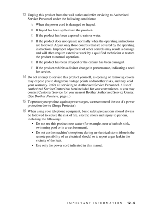 Page 107IMPORTANT INFORMATION   12 - 6
13Unplug this product from the wall outlet and refer servicing to Authorized 
Service Personnel under the following conditions: 
AWhen the power cord is damaged or frayed.
BIf liquid has been spilled into the product.
CIf the product has been exposed to rain or water.
DIf the product does not operate normally when the operating instructions 
are followed. Adjust only those controls that are covered by the operating 
instructions. Improper adjustment of other controls may...