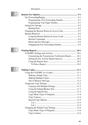 Page 17   xv
Disclaimer ....................................................................... 8-6
9Remote Fax Options........................................................................ 9-1
Fax Forwarding/Paging .............................................................. 9-1
Programming a Fax Forwarding Number............................ 9-1
Programming Your Pager Number...................................... 9-1
Setting Fax Storage .......................................................................