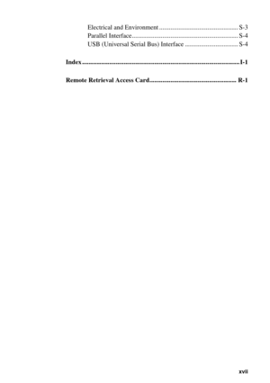 Page 19   xvii
Electrical and Environment ................................................. S-3
Parallel Interface.................................................................. S-4
USB (Universal Serial Bus) Interface ................................. S-4
16Index .................................................................................................. I-1
17Remote Retrieval Access Card...................................................... R-1 