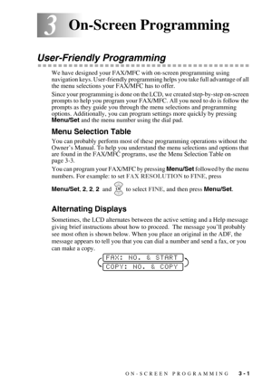 Page 43ON-SCREEN PROGRAMMING   3 - 1
33On-Screen Programming
User-Friendly Programming
We have designed your FAX/MFC with on-screen programming using 
navigation keys. User-friendly programming helps you take full advantage of all 
the menu selections your FAX/MFC has to offer.
Since your programming is done on the LCD, we created step-by-step on-screen 
prompts to help you program your FAX/MFC. All you need to do is follow the 
prompts as they guide you through the menu selections and programming 
options....
