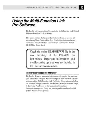 Page 155143(OPTION) MULTI-FUNCTION LINK PRO SOFTWARE
Using the Multi-Function Link
Pro Software
The Brother software consists of two parts, the Multi-Function Link Pro and
Visioneer PaperPortª LE for Brother.
This section outlines the basics of the Brother software, so you can get
started using Multi-Function Link Pro.  Detailed installation and setup
instructions are in the On-Line Documentation section of the Brother
CD-ROM (or floppy disks).
Check the online README.WRI file in the
root directory of the CD-ROM...