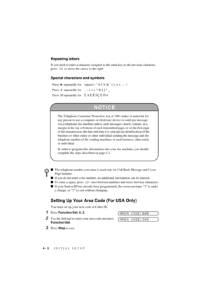 Page 324 - 3   INITIAL SETUP
T7BASE-US-FM5.5
Repeating letters
If you need to enter a character assigned to the same key as the previous character, 
press    to move the cursor to the right.
Special characters and symbols
Setting Up Your Area Code (For USA Only)
You must set up your area code in Caller ID.
1Press Function/Set, 0, 2.
2Use the dial pad to enter your area code and press 
Function/Set.
3Press Stop to exit. Press   repeatedly for (space) ! Ò # $ % & Õ ( )  
* + , - . /
Press  #  repeatedly for  : ;...