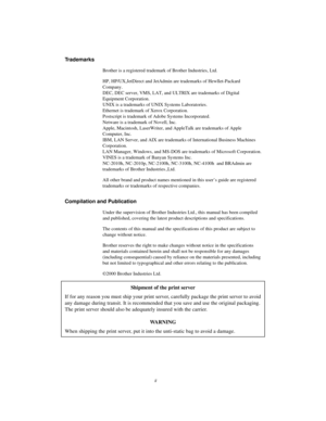 Page 2ii
Trademarks
Brother is a registered trademark of Brother Industries, Ltd.
HP, HP/UX,JetDirect and JetAdmin are trademarks of Hewllet-Packard
Company.
DEC, DEC server, VMS, LAT, and ULTRIX are trademarks of Digital
Equipment Corporation.
UNIX is a trademarks of UNIX Systems Laboratories.
Ethernet is trademark of Xerox Corporation.
Postscript is trademark of Adobe Systems Incorporated.
Netware is a trademark of Novell, Inc.
Apple, Macintosh, LaserWriter, and AppleTalk are trademarks of Apple
Computer,...
