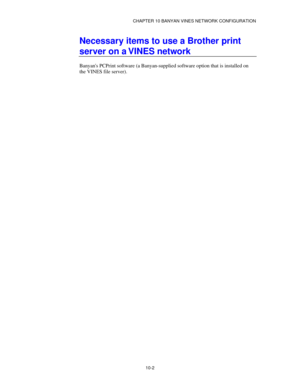 Page 114CHAPTER 10 BANYAN VINES NETWORK CONFIGURATION
10-2
Necessary items to use a Brother print
server on a VINES network
Banyans PCPrint software (a Banyan-supplied software option that is installed on
the VINES file server). 