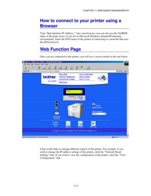 Page 121CHAPTER 11 WEB BASED MANAGEMENTR
11-2
How to connect to your printer using a
Browser
Type http://printers IP Address / into your browser (you can also use the NetBIOS
name of the print server, if you are in Microsoft Windows domain/Workgroup
environment). Enter the DNS name of the printer if connecting to a network that uses
the DNS protocol.
Web Function Page
Once you are connected to the printer, you will see a screen similar to the one below.
Click on the links to manage different aspects of the...