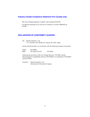 Page 15xv
Industry Canada Compliance Statement (For Canada only)
This Class B digital apparatus complies with Canadian ICES-003.
Cet appareil numérique de la classe B est conforme a la norme NMB-003 du
Canada.
DECLARATION OF CONFORMITY (EUROPE)
We, Brother Industries, Ltd.,
  15-1, Naeshiro-cho, Mizuho-ku, Nagoya 467-8561, Japan
declare that this product is in conformity with the following normative documents.
Safety: EN 60950,
EMC: EN 55022 Class B, EN 55024
following the provisions of the Low Voltage...