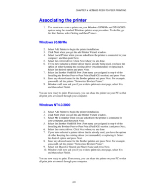 Page 50CHAPTER 4 NETBIOS PEER-TO-PEER PRINTING
4-6
Associating the printer
1.
 You must now create a printer on your Windows 95/98/Me and NT4.0/2000
system using the standard Windows printer setup procedure. To do this, go
the Start button, select Setting and then Printers.
Windows 95/98/Me
2.
 Select Add Printer to begin the printer installation.
3.
 Click Next when you get the add Printer Wizard window.
4.
 Select Local Printer when you are asked how the printer is connected to your
computer, and then push...