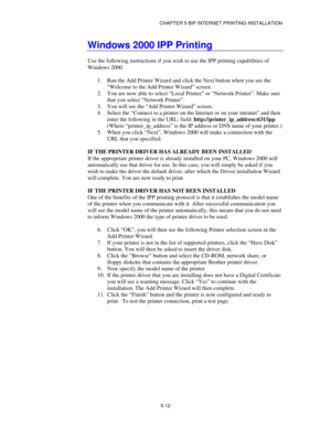 Page 65CHAPTER 5 BIP INTERNET PRINTING INSTALLATION
5-12
Windows 2000 IPP Printing
Use the following instructions if you wish to use the IPP printing capabilities of
Windows 2000.
1.
 Run the Add Printer Wizard and click the Next button when you see the
“Welcome to the Add Printer Wizard” screen.
2.
 You are now able to select “Local Printer” or “Network Printer”. Make sure
that you select “Network Printer”.
3.
 You will see the “Add Printer Wizard” screen.
4.
 Select the “Connect to a printer on the Internet...