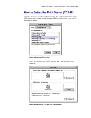 Page 90CHAPTER 7 APPLETALK (ETHERTALK) TCP/IP PRINTING
7-4
How to Select the Print Server (TCP/IP)
Apple has developed the Desktop Printer utility, this can be found from the Apple
menu (this is only available from System 8.6 or later). When you run it you will see
the following screen:
Figure 3 Selecting LPR Printing
1.
 Select the Printer (LPR) option and click OK. You will then see the
following
Figure 4 Selecting the PPD and LPR Configuration 