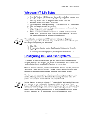 Page 98CHAPTER 8 DLC PRINTING
8-5
Windows NT 3.5x Setup
1.
 From the Windows NT Main group, double click on the Print Manager icon.
2.
 Select Printer from the menu bar and click on Create Printer.
3.
 Enter any desired name for the printer in the Printer Name box.
4.
 Select the printer model in the Driver menu.
5.
 Choose Other (or Network Printer for V3.1 systems) from the Print to menu.
6.
 Click on Hewlett-Packard Network Port.
7.
 Type in your desired name for the port (this name must not be an existing...