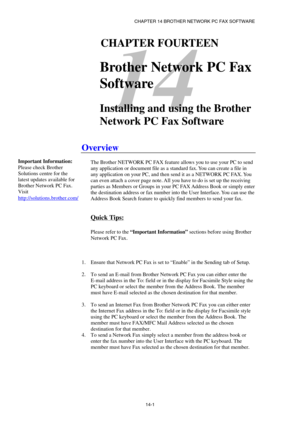 Page 143CHAPTER 14 BROTHER NETWORK PC FAX SOFTWARE  
14-1 
14 
141CHAPTER FOURTEEN 
 
Brother Network PC Fax 
Software
 
 
Installing and using the Brother 
Network PC Fax Software 
 
Overview 
 
The Brother NETWORK PC FAX feature allows you to use your PC to send 
any application or document file as a standard fax. You can create a file in 
any application on your PC, and then send it as a NETWORK PC FAX. You 
can even attach a cover page note. All you have to do is set up the receiving 
parties as Members or...