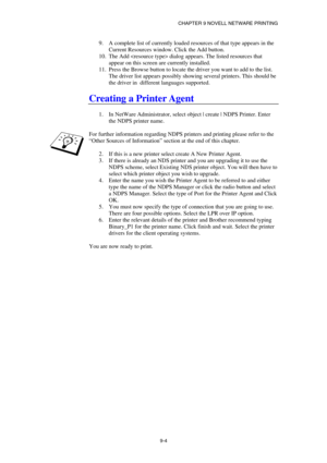 Page 91CHAPTER 9 NOVELL NETWARE PRINTING 
9-4 
9.  A complete list of currently loaded resources of that type appears in the 
Current Resources window. Click the Add button. 
10.  The Add  dialog appears. The listed resources that 
appear on this screen are currently installed. 
11.  Press the Browse button to locate the driver you want to add to the list. 
The driver list appears possibly showing several printers. This should be 
the driver in  different languages supported. 
 
Creating a Printer Agent  
 
1....