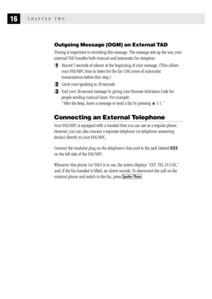 Page 2416CHAPTER TWO
Outgoing Message (OGM) on External TAD
Timing is important in recording this message. The message sets up the way your
external TAD handles both manual and automatic fax reception.
1Record 5 seconds of silence at the beginning of your message. (This allows
your FAX/MFC time to listen for the fax CNG tones of automatic
transmissions before they stop.)
2Limit your speaking to 20 seconds.
3End your 20-second message by giving your Remote Activation Code for
people sending manual faxes. For...