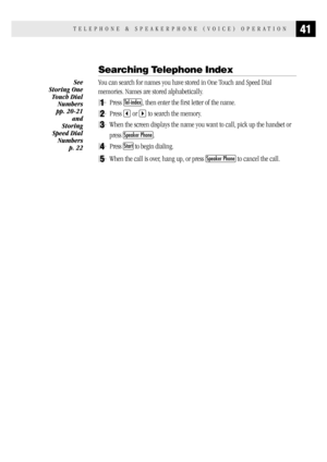 Page 4941TELEPHONE & SPEAKERPHONE (VOICE) OPERATION
Searching Telephone Index
You can search for names you have stored in One Touch and Speed Dial
memories. Names are stored alphabetically.
1Press Tel-index, then enter the first letter of the name.
2Press  or  to search the memory.
3When the screen displays the name you want to call, pick up the handset or
press 
Speaker Phone.
4Press Start to begin dialing.
5When the call is over, hang up, or press Speaker Phone to cancel the call.
See
Storing One
Touch Dial...