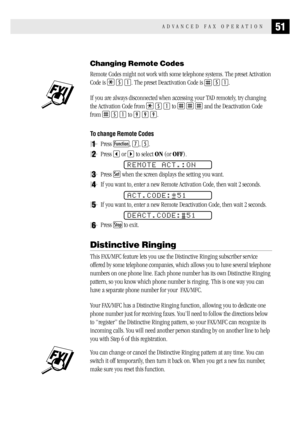 Page 5951ADVANCED FAX OPERATION
Changing Remote Codes
Remote Codes might not work with some telephone systems. The preset Activation
Code is 
 5 1. The preset Deactivation Code is  5 1.
If you are always disconnected when accessing your TAD remotely, try changing
the Activation Code from 
 5 1 to    and the Deactivation Code
from 
 5 1 to 9 9 9.
To change Remote Codes
1Press Function, 7, 5.
2Press  or  to select ON (or OFF).
REMOTE ACT.:ON
3Press Set when the screen displays the setting you want.
4If you want...