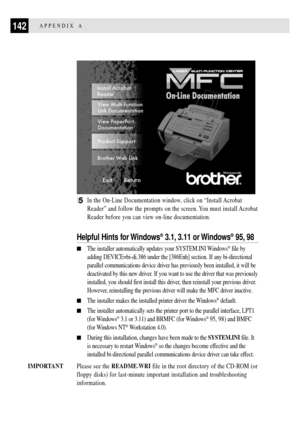 Page 154142APPENDIX A
5In the On-Line Documentation window, click on ÒInstall Acrobat
ReaderÓ and follow the prompts on the screen. You must install Acrobat
Reader before you can view on-line documentation.
Helpful Hints for Windows¨ 3.1, 3.11 or Windows¨ 95, 98
nThe installer automatically updates your SYSTEM.INI Windows¨ file by
adding DEVICE=bi-di.386 under the [386Enh] section. If any bi-directional
parallel communications device driver has previously been installed, it will be
deactivated by this new...