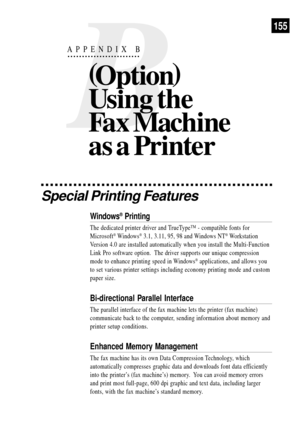 Page 167155
Special Printing Features
Windows¨ Printing
The dedicated printer driver and TrueTypeª - compatible fonts for
Microsoft
¨ Windows¨ 3.1, 3.11, 95, 98 and Windows NT¨ Workstation
Version 4.0 are installed automatically when you install the Multi-Function
Link Pro software option.  The driver supports our unique compression
mode to enhance printing speed in Windows
¨ applications, and allows you
to set various printer settings including economy printing mode and custom
paper size.
Bi-directional...