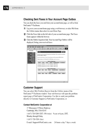 Page 190178APPENDIX C
Checking Sent Faxes in Your Account Page Outbox
You can check the faxes you sent from your account home page, as well as from
NetCentricª FaxStorm.
1Log on to your account home page using a web browser, or select We b  from
the Utilities menu, then select Account Home Page.
2Click the Faxes link on the left side of your account home page. The Faxes
frame appears within the browser.
3Click the Outbox hypertext link. Your Account Page Outbox will be
displayed, listing your received faxes:...