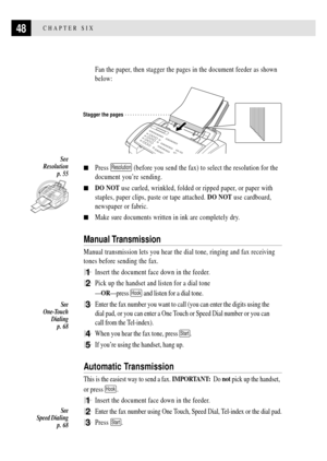 Page 6048CHAPTER SIX
Fan the paper, then stagger the pages in the document feeder as shown
below:
Stagger the pages
nPress Resolution (before you send the fax) to select the resolution for the
document youÕre sending.
nDO NOT use curled, wrinkled, folded or ripped paper, or paper with
staples, paper clips, paste or tape attached. DO NOT use cardboard,
newspaper or fabric.
nMake sure documents written in ink are completely dry.
Manual Transmission
Manual transmission lets you hear the dial tone, ringing and fax...