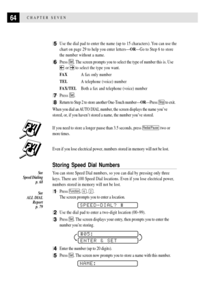 Page 7664CHAPTER SEVEN
5Use the dial pad to enter the name (up to 15 characters). You can use the
chart on page 29 to help you enter lettersÑORÑGo to Step 6 to store
the number without a name.
6Press Set. The screen prompts you to select the type of number this is. Use
 or to select the type you want.
FA XA fax only number
TELA telephone (voice) number
FAX/TELBoth a fax and telephone (voice) number
7Press Set.
8Return to Step 2 to store another One-Touch numberÑORÑPress Stop to exit.
When you dial an AUTO DIAL...