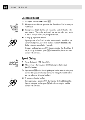 Page 8068CHAPTER EIGHT
One Touch  Dialing
1Pick up the handsetÑORÑPress Hook.
2When you hear a dial tone, press the One Touch key of the location you
want to call.
3If you pressed Hook to dial the call, pick up the handset when the other
party answers. (The speaker works only one way; the other party wonÕt
be able to hear you unless you pickup the handset.)
4To hang up, replace the handset.
If you try to use a One Touch location with no number stored in it, you
hear a warning sound, and screen displays NOT...