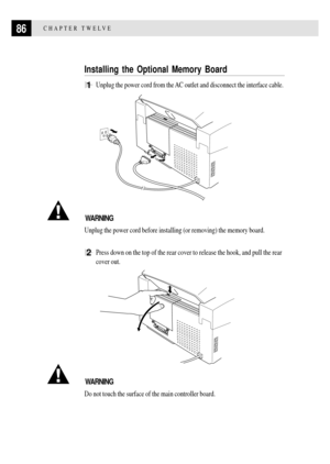 Page 9886CHAPTER TWELVE
Installing the Optional Memory Board
1Unplug the power cord from the AC outlet and disconnect the interface cable.
WARNING
Unplug the power cord before installing (or removing) the memory board.
2Press down on the top of the rear cover to release the hook, and pull the rear
cover out.
WARNING
Do not touch the surface of the main controller board. 