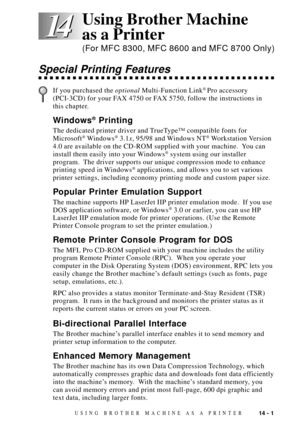 Page 11914 - 1USING BROTHER MACHINE AS A PRINTER
14 14
Special Printing Features
If you purchased the optional Multi-Function Link¨ Pro accessory
(PCI-3CD) for your FAX 4750 or FAX 5750, follow the instructions in
this chapter.
Windows¨ Printing
The dedicated printer driver and TrueTypeª compatible fonts for
Microsoft¨ Windows¨ 3.1x, 95/98 and Windows NT¨ Workstation Version
4.0 are available on the CD-ROM supplied with your machine.  You can
install them easily into your Windows
¨ system using our installer...