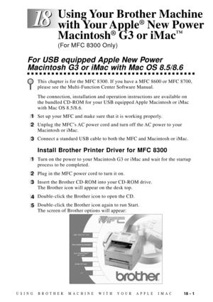 Page 16318 - 1USING BROTHER MACHINE WITH YOUR APPLE IMAC
18 18
For USB equipped Apple New Power
Macintosh G3 or iMac with Mac OS 8.5/8.6
This chapter is for the MFC 8300. If you have a MFC 8600 or MFC 8700,
please see the Multi-Function Center Software Manual.
The connection, installation and operation instructions are available on
the bundled CD-ROM for your USB equipped Apple Macintosh or iMac
with Mac OS 8.5/8.6.
1Set up your MFC and make sure that it is working properly.
2Unplug the MFCÕs AC power cord and...