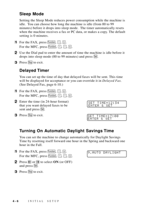 Page 50INITIAL SETUP4 - 6
Sleep Mode
Setting the Sleep Mode reduces power consumption while the machine is
idle.  You can choose how long the machine is idle (from 00 to 99
minutes) before it drops into sleep mode.  The timer automatically resets
when the machine receives a fax or PC data, or makes a copy. The default
setting is 0 minutes.
1For the FAX, press Function, 1, 5.
For the MFC, press 
Function, 1, 1, 5.
2Use the Dial pad to enter the amount of time the machine is idle before it
drops into sleep mode...