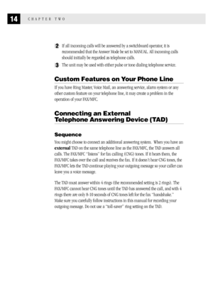 Page 2214CHAPTER TWO
2If all incoming calls will be answered by a switchboard operator, it is
recommended that the Answer Mode be set to MANUAL. All incoming calls
should initially be regarded as telephone calls.
3The unit may be used with either pulse or tone dialing telephone service.
Custom Features on Your Phone Line
If you have Ring Master, Voice Mail, an answering service, alarm system or any
other custom feature on your telephone line, it may create a problem in the
operation of your FAX/MFC.
Connecting...