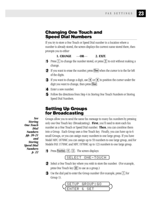 Page 3123FAX SETTINGS
Changing One Touch and 
Speed Dial Numbers
If you try to store a One Touch or Speed Dial number in a location where a
number is already stored, the screen displays the current name stored there, then
prompts you to either
1. CHANGE—OR—2. EXIT.
1Press 1 to change the number stored, or press 2 to exit without making a
change.
2If you want to erase the number, press Clear when the cursor is to the far left
of the digits.
3If you want to change a digit, use  or  to position the cursor under...