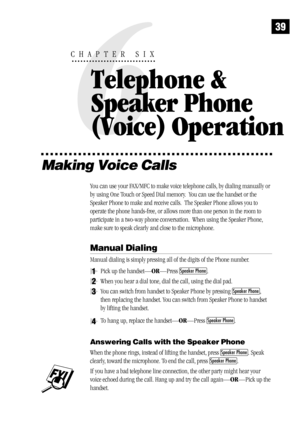 Page 47Making Voice Calls
You can use your FAX/MFC to make voice telephone calls, by dialing manually or
by using One Touch or Speed Dial memory.  You can use the handset or the
Speaker Phone to make and receive calls.  The Speaker Phone allows you to
operate the phone hands-free, or allows more than one person in the room to
participate in a two-way phone conversation.  When using the Speaker Phone,
make sure to speak clearly and close to the microphone.
Manual Dialing
Manual dialing is simply pressing all of...