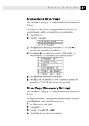 Page 5547ADVANCED FAX OPERATION
Always Send Cover Page
Make sure station ID is set up (p. 18). This feature does not work without Station
ID set up.
You can set the FAX/MFC to send a cover page whenever you send a fax. The
number of pages in your fax is not included when you use this setting.
1Press Function, 5, 3.
2Press  or  to select.
COVERPAGE:OFF
COVERPAGE:ON
3Press Set when the screen displays your selection. (If you select ON, a
coverpage is always sent when you send a fax.)
4If you selected ON, you must...