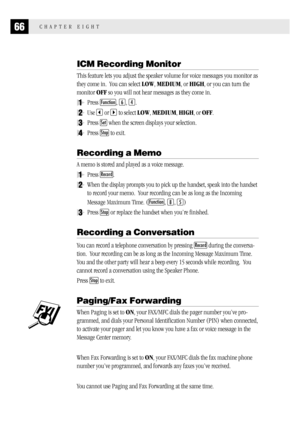Page 7466CHAPTER EIGHT
ICM Recording Monitor
This feature lets you adjust the speaker volume for voice messages you monitor as
they come in.  You can select LOW, MEDIUM, or HIGH, or you can turn the
monitor OFF so you will not hear messages as they come in.
1Press Function, 6, 4.
2Use  or  to select LOW, MEDIUM, HIGH, or OFF.
3Press Set when the screen displays your selection.
4Press Stop to exit.
Recording a Memo
A memo is stored and played as a voice message.
1Press Record.
2When the display prompts you to...