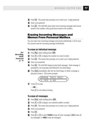 Page 8577MESSAGE CENTER PRO
3Press Set.  The screen then prompts you to enter your  4-digit password.
4Enter your password.
5Press Set.  The FAX/MFC plays back voice incoming messages and memos
stored in the mailbox, then prints faxes stored in the mailbox.
Erasing Incoming Messages and
Memos From Personal Mailbox
You can erase voice incoming messages and memos individually or all at once.
You cannot erase fax incoming messages individually.
To erase an individual message
1Press Play, while holding down Shift....
