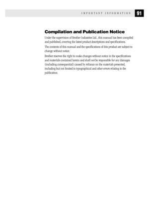 Page 9991IMPORTANT INFORMATION
Compilation and Publication Notice
Under the supervision of Brother Industries Ltd., this manual has been compiled
and published, covering the latest product descriptions and specifications.
The contents of this manual and the specifications of this product are subject to
change without notice.
Brother reserves the right to make changes without notice in the specifications
and materials contained herein and shall not be responsible for any damages
(including consequential) caused...