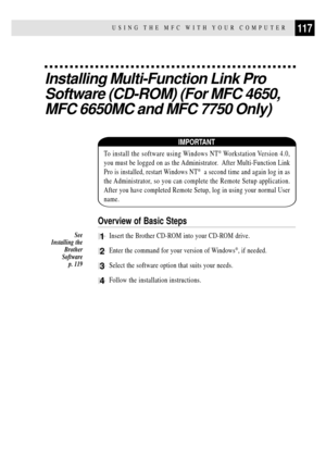 Page 131117USING THE MFC WITH YOUR COMPUTER
Installing Multi-Function Link Pro
Software (CD-ROM) (For MFC 4650,
MFC 6650MC and MFC 7750 Only)
IMPORTANT
To install the software using Windows NT¨ Workstation Version 4.0,
you must be logged on as the Administrator.  After Multi-Function Link
Pro is installed, restart Windows NT
¨  a second time and again log in as
the Administrator, so you can complete the Remote Setup application.
After you have completed Remote Setup, log in using your normal User
name.
Overview...