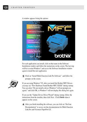 Page 134120CHAPTER THIRTEEN
A window appears listing the options:
For each application you install, click on that name in the Software
Installation window and follow the instructions on the screen. The last step
will be to restart Windows
¨ and access the Software Installation window
again to install the next application.
3Click on ÒInstall Multi-Function Link Pro SoftwareÓ  and follow the
prompts on the screen.
If you are using Windows¨ 95, after you install the Brother MFC Drivers
you may see ÒNew Hardware...