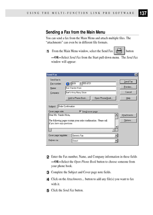 Page 151137USING THE MULTI-FUNCTION LINK PRO SOFTWARE
Sending a Fax from the Main Menu
You can send a fax from the Main Menu and attach multiple files. The
ÒattachmentsÓ can even be in different file formats.
1 From the Main Menu window, select the Send Fax  button
ÑORÑSelect Send Fax from the Start pull-down menu.  The Send Fax
window will appear:
2Enter the Fax number, Name, and Company information in these fields
ÑORÑSelect the Open Phone Book button to choose someone from
your phone book.
3Complete the...