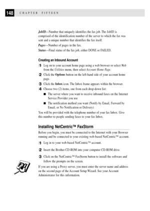 Page 162148CHAPTER  FIFTEEN
JobIDÑNumber that uniquely identifies the fax job. The JobID is
comprised of the identification number of the server to which the fax was
sent and a unique number that identifies the fax itself.
PagesÑNumber of pages in the fax.
StatusÑFinal status of the fax job, either DONE or FAILED.
Creating an Inbound Account
1Log on to your account home page using a web browser or select We b
from the Utilities menu, then select Account Home Page.
2Click the Options button on the left-hand side...