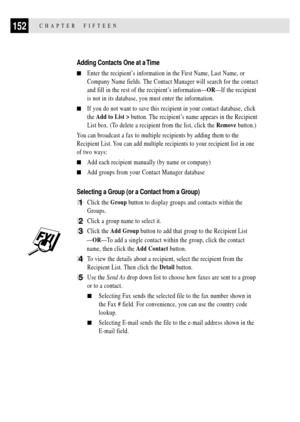 Page 166152CHAPTER  FIFTEEN
Adding Contacts One at a Time
nEnter the recipientÕs information in the First Name, Last Name, or
Company Name fields. The Contact Manager will search for the contact
and fill in the rest of the recipientÕs informationÑORÑIf the recipient
is not in its database, you must enter the information.
nIf you do not want to save this recipient in your contact database, click
the Add to List > button. The recipientÕs name appears in the Recipient
List box. (To delete a recipient from the list,...