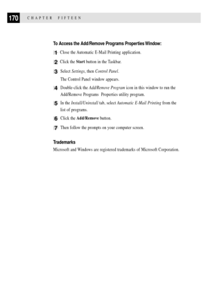 Page 184170CHAPTER  FIFTEEN
To Access the Add/Remove Programs Properties Window:
1 Close the Automatic E-Mail Printing application.
2 Click the Start button in the Taskbar.
3Select Settings, then Control Panel.
The Control Panel window appears.
4Double-click the Add/Remove Program icon in this window to run the
Add/Remove Programs  Properties utility program.
5In the Install/Uninstall tab, select Automatic E-Mail Printing from the
list of programs.
6Click the Add/Remove button.
7Then follow the prompts on your...